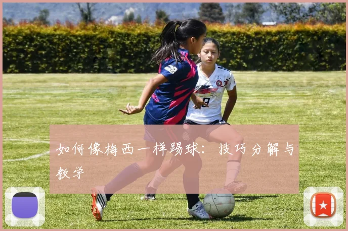如何像梅西一样踢球:技巧分解与教学