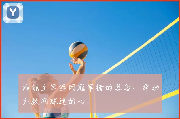 谁能主宰温网冠军榜的悬念,牵动无数网球迷的心!