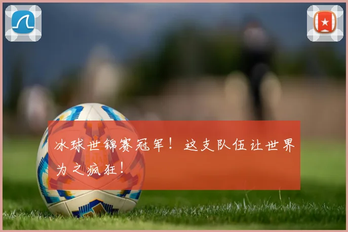 冰球世锦赛冠军!这支队伍让世界为之疯狂!