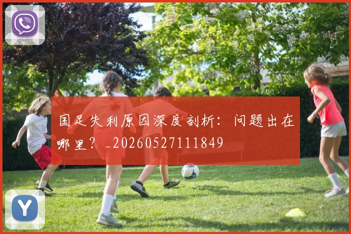 国足失利原因深度剖析：问题出在哪里？_20260527111849