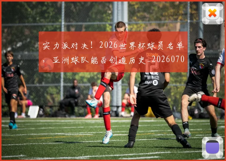 实力派对决!2026世界杯球员名单,亚洲球队能否创造历史_20260707144544