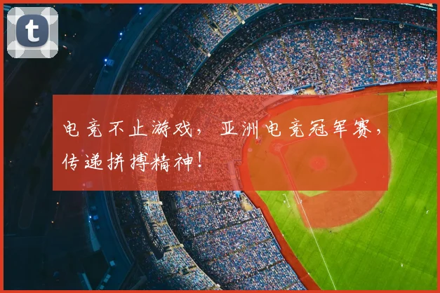 电竞不止游戏,亚洲电竞冠军赛,传递拼搏精神!