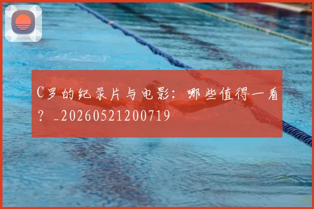 C罗的纪录片与电影:哪些值得一看?_20260521200719