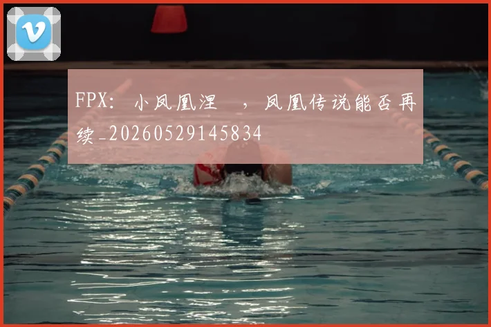 FPX：小凤凰涅槃，凤凰传说能否再续_20260529145834