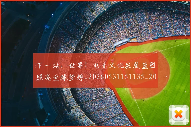 下一站，世界！电竞文化发展蓝图照亮全球梦想_20260531151135_20260702174200