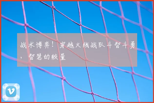 战术博弈！穿越火线战队斗智斗勇，智慧的较量