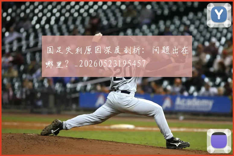 国足失利原因深度剖析：问题出在哪里？_20260523195457