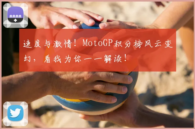 速度与激情！MotoGP积分榜风云变幻，看我为你一一解读！