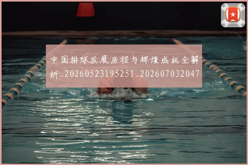 中国排球发展历程与辉煌成就全解析_20260523195251_20260703204702