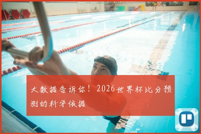 大数据告诉你!2026世界杯比分预测的科学依据