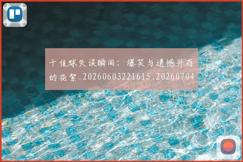 十佳球失误瞬间:爆笑与遗憾并存的花絮_20260603221615_20260704174258