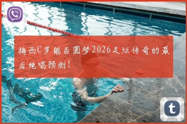梅西C罗能否圆梦2026足坛传奇的最后绝唱预测!