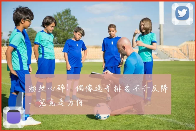 粉丝心碎!偶像选手排名不升反降,究竟是为何
