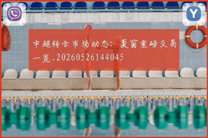 中超转会市场动态：夏窗重磅交易一览_20260526144045
