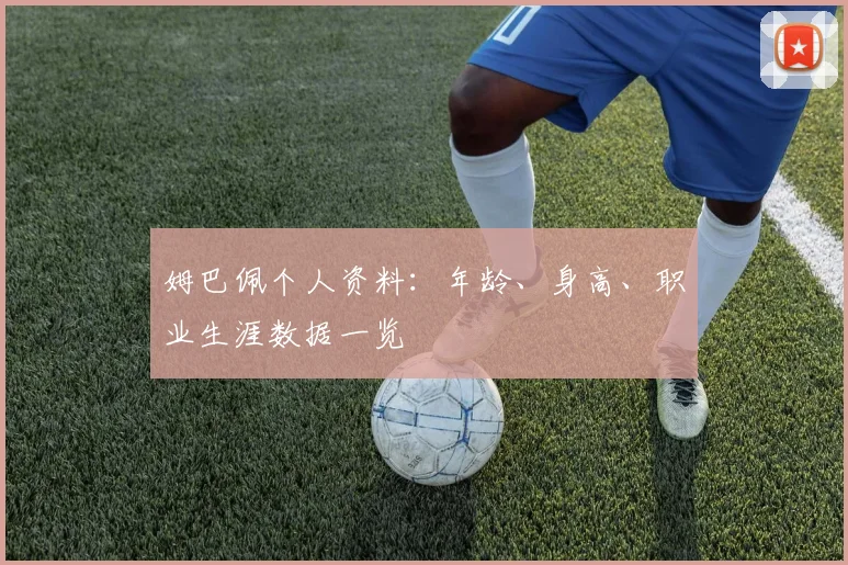 姆巴佩个人资料:年龄、身高、职业生涯数据一览