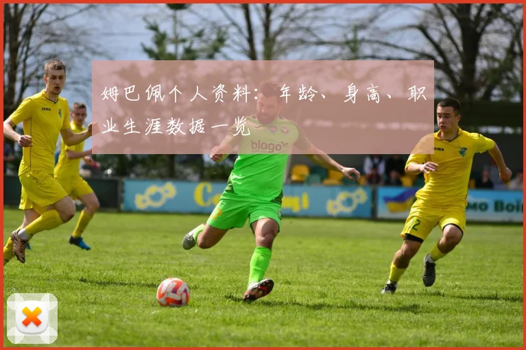 姆巴佩个人资料：年龄、身高、职业生涯数据一览