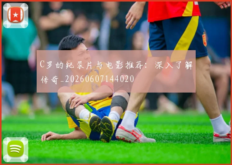 C罗的纪录片与电影推荐：深入了解传奇_20260607144020