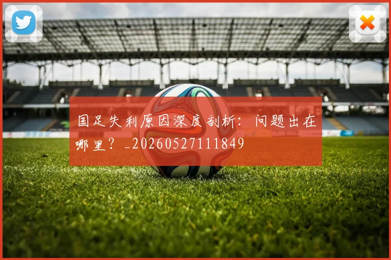 国足失利原因深度剖析：问题出在哪里？_20260527111849