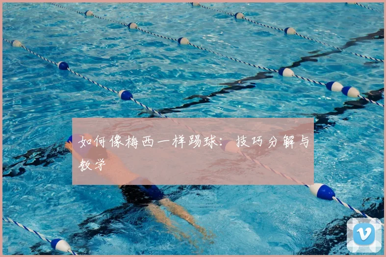 如何像梅西一样踢球:技巧分解与教学